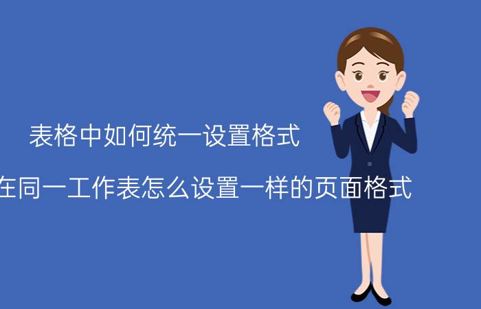 表格中如何统一设置格式 EXCEL在同一工作表怎么设置一样的页面格式？